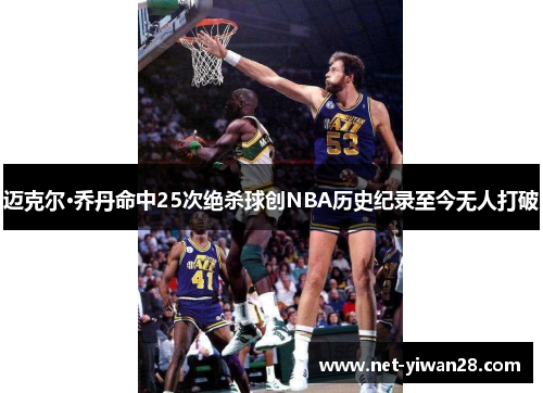 迈克尔·乔丹命中25次绝杀球创NBA历史纪录至今无人打破