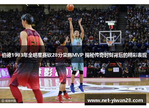 伯德1983年全明星赛砍28分荣膺MVP 揭秘传奇时刻背后的精彩表现