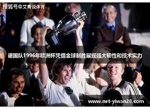 德国队1996年欧洲杯凭借金球制胜展现强大韧性和技术实力