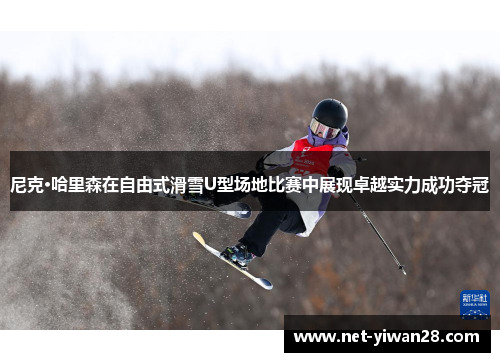 尼克·哈里森在自由式滑雪U型场地比赛中展现卓越实力成功夺冠
