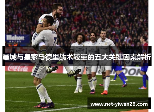 曼城与皇家马德里战术较量的五大关键因素解析