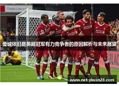 曼城依旧是英超冠军有力竞争者的原因解析与未来展望