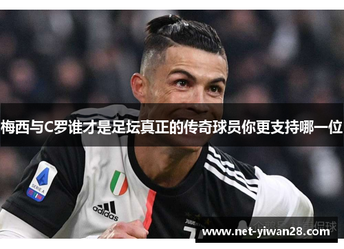 梅西与C罗谁才是足坛真正的传奇球员你更支持哪一位