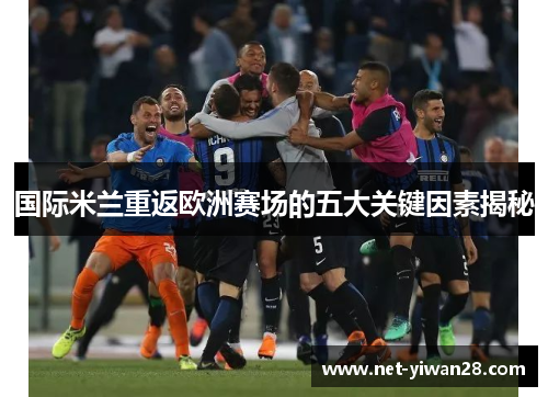 国际米兰重返欧洲赛场的五大关键因素揭秘
