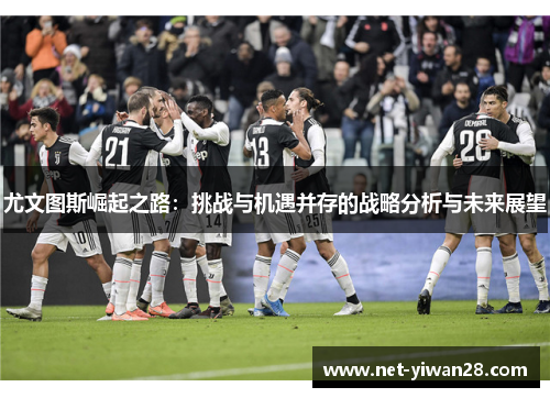 尤文图斯崛起之路：挑战与机遇并存的战略分析与未来展望