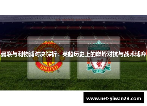 曼联与利物浦对决解析：英超历史上的巅峰对抗与战术博弈