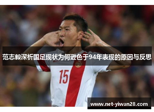 范志毅深析国足现状为何逊色于94年表现的原因与反思