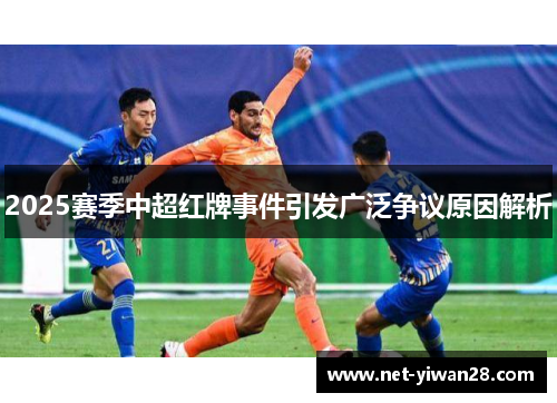 2025赛季中超红牌事件引发广泛争议原因解析