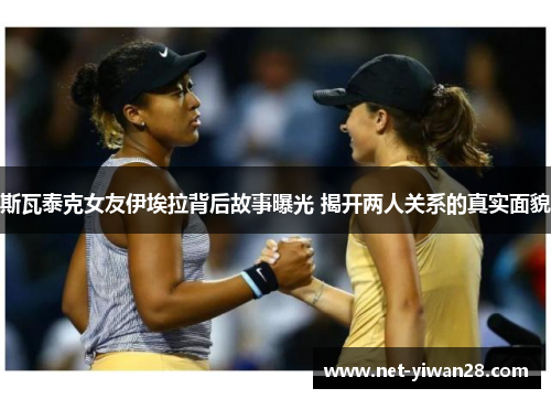斯瓦泰克女友伊埃拉背后故事曝光 揭开两人关系的真实面貌