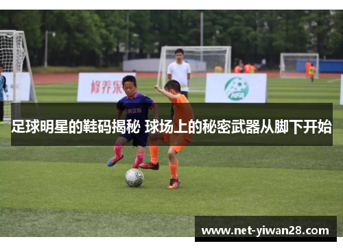 足球明星的鞋码揭秘 球场上的秘密武器从脚下开始