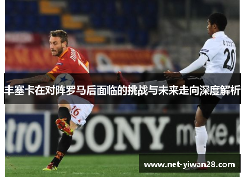 丰塞卡在对阵罗马后面临的挑战与未来走向深度解析