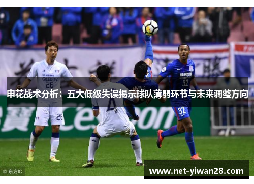 申花战术分析：五大低级失误揭示球队薄弱环节与未来调整方向