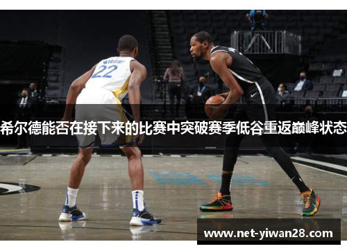 希尔德能否在接下来的比赛中突破赛季低谷重返巅峰状态