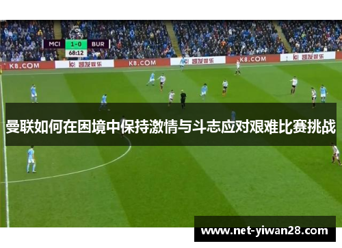 曼联如何在困境中保持激情与斗志应对艰难比赛挑战