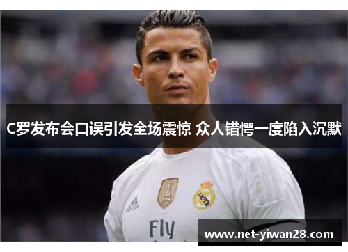 C罗发布会口误引发全场震惊 众人错愕一度陷入沉默