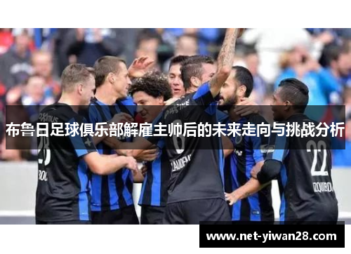 布鲁日足球俱乐部解雇主帅后的未来走向与挑战分析