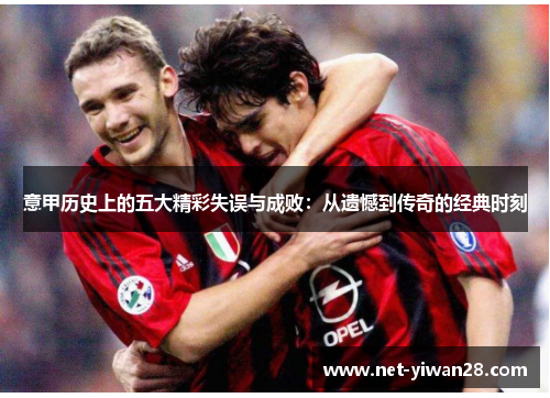意甲历史上的五大精彩失误与成败：从遗憾到传奇的经典时刻