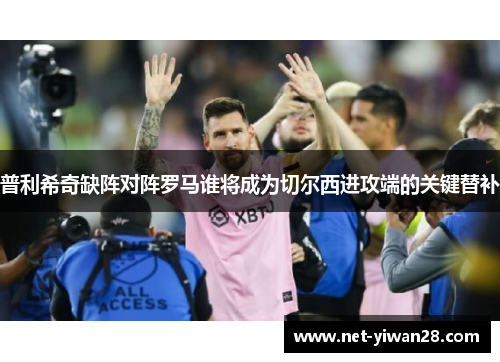 普利希奇缺阵对阵罗马谁将成为切尔西进攻端的关键替补