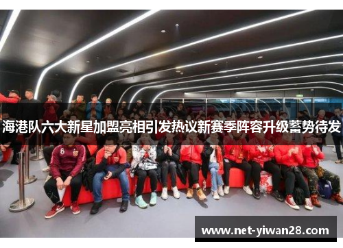 海港队六大新星加盟亮相引发热议新赛季阵容升级蓄势待发