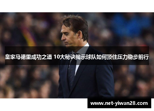皇家马德里成功之道 10大秘诀揭示球队如何顶住压力稳步前行