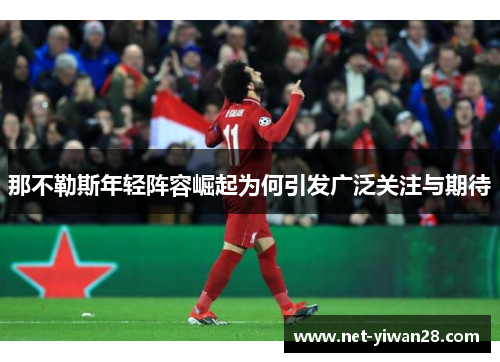 那不勒斯年轻阵容崛起为何引发广泛关注与期待