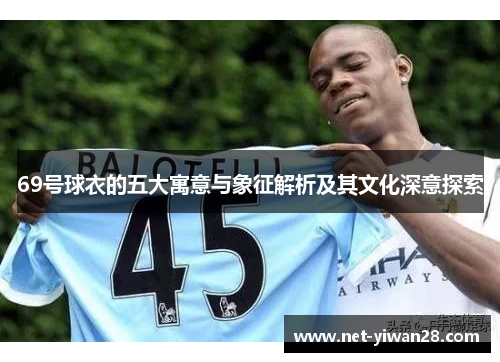 69号球衣的五大寓意与象征解析及其文化深意探索