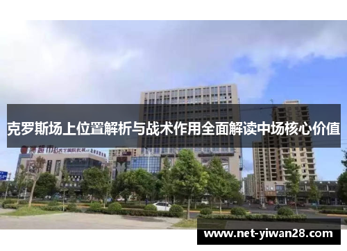 克罗斯场上位置解析与战术作用全面解读中场核心价值
