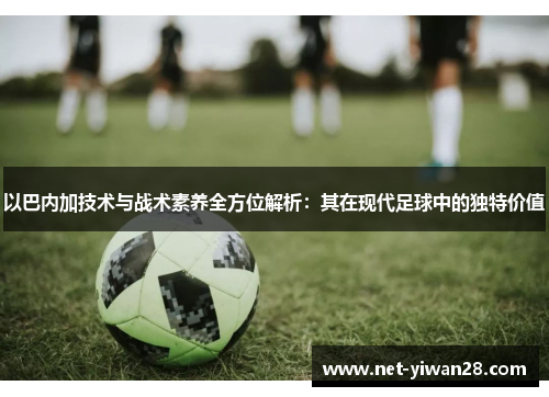 以巴内加技术与战术素养全方位解析：其在现代足球中的独特价值