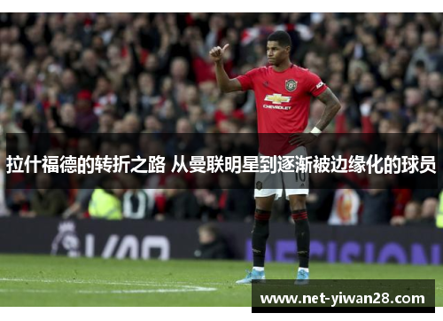 拉什福德的转折之路 从曼联明星到逐渐被边缘化的球员