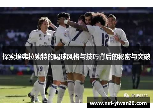 探索埃弗拉独特的踢球风格与技巧背后的秘密与突破