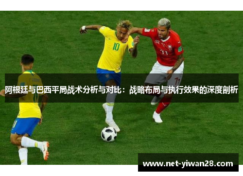 阿根廷与巴西平局战术分析与对比：战略布局与执行效果的深度剖析