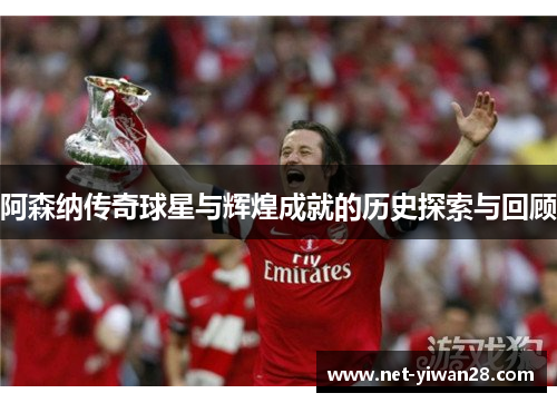 阿森纳传奇球星与辉煌成就的历史探索与回顾